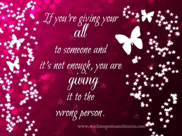 if you are giving it all and still not enough , you are giving it to wrong person