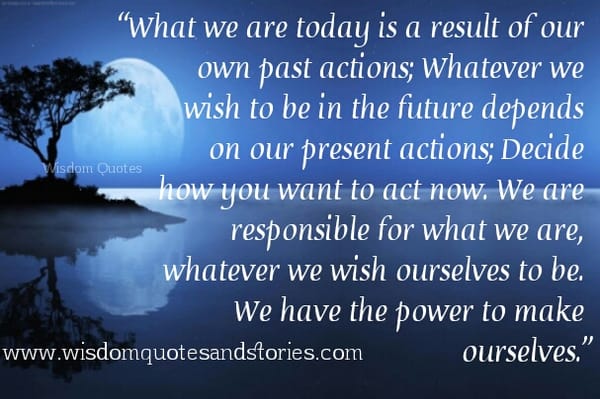 What we are today is a result of our own past actions