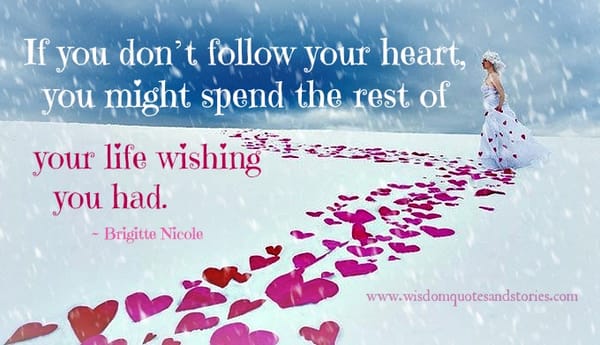 Follow your heart else you regret . Brigitte Nicole