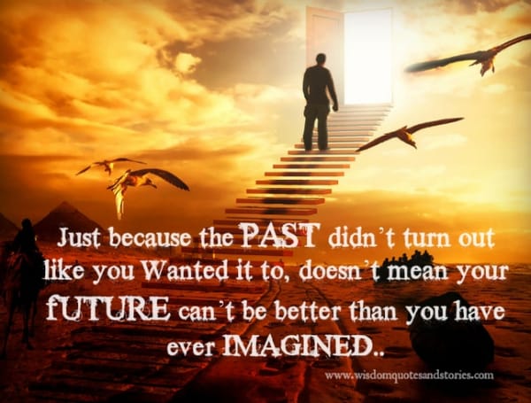 Just because past was not as per you wanted doesn't mean that future can't be better