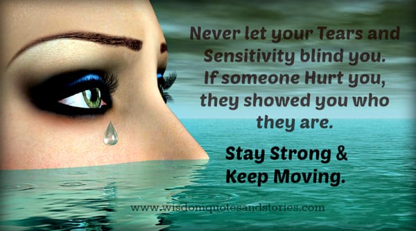 Never let your tears and sensitivity blind you. If someone hurt you,they showed you who they are.stay strong