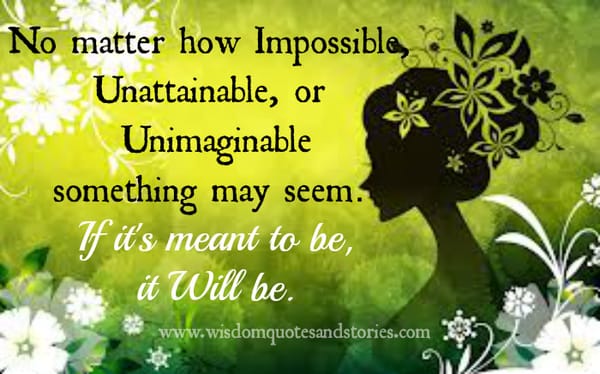 if it is meant to be , it will be however impossible , unattainable or unimaginable