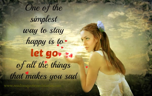 Simplest way to stay happy is to let go of all the things that makes you sad