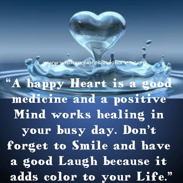 A happy Heart is a good medicine and a positive Mind works healing in your busy day