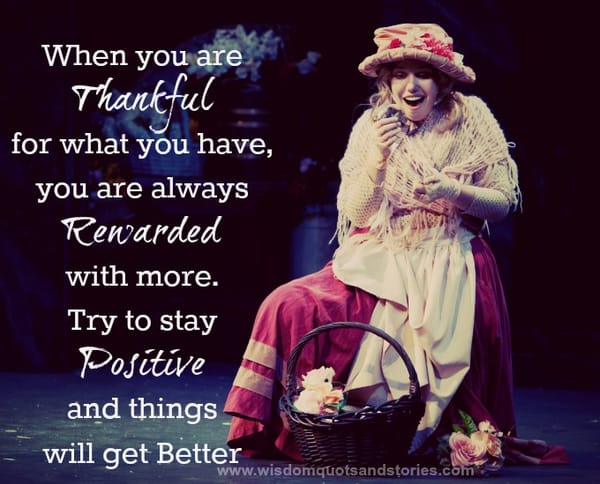 when you are thankful for what you have , you are rewarded with more.
