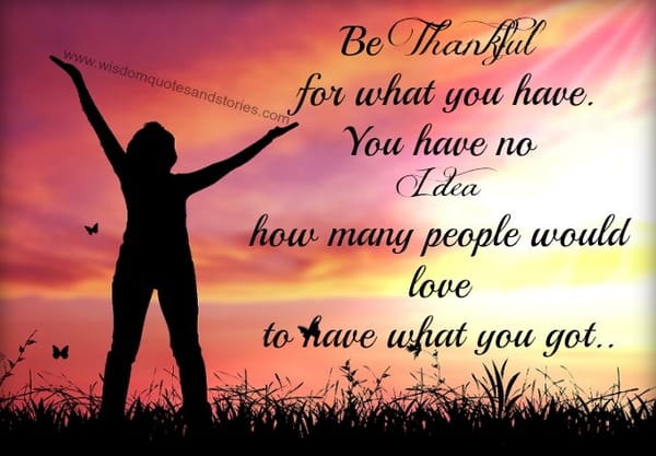 be thankful for what you have