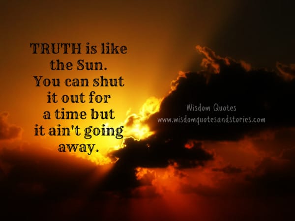 Truth is like the sun. You can shut it out for a time but it ain't going away.