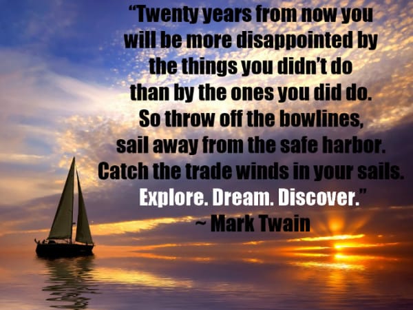 You will be more disappointed by the things that you didn't do than by the ones you did do