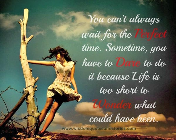 Dare to do as the life is too short to wait for the perfect time