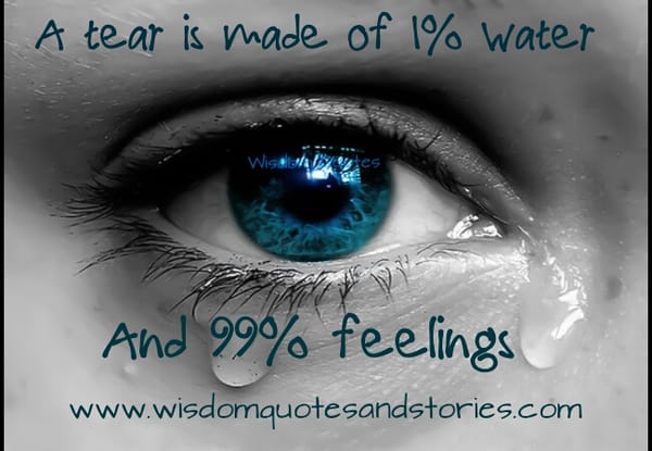 A tear is made of 1% water and 99% feelings