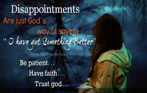 Disappointments are God's way of saying I have got something better . Be patient , Trust God.