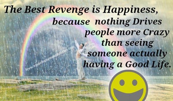 The best revenge is happiness because nothing drives people more crazy