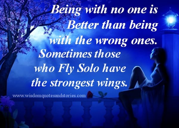 Being with no one is better than being with the wrong ones