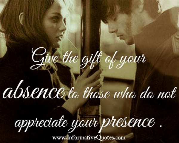 In life, it takes someone's absence to value their presence