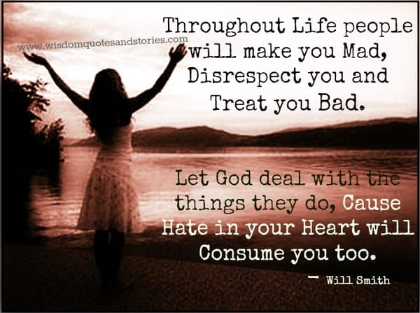 People will make you mad , disrespect you and treat you bad. Let God deal with it - Will Smith