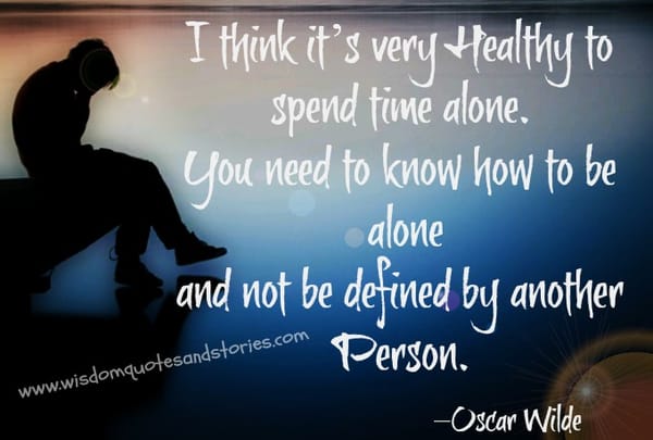 It is very healthy to spend time alone - Oscar Wilde