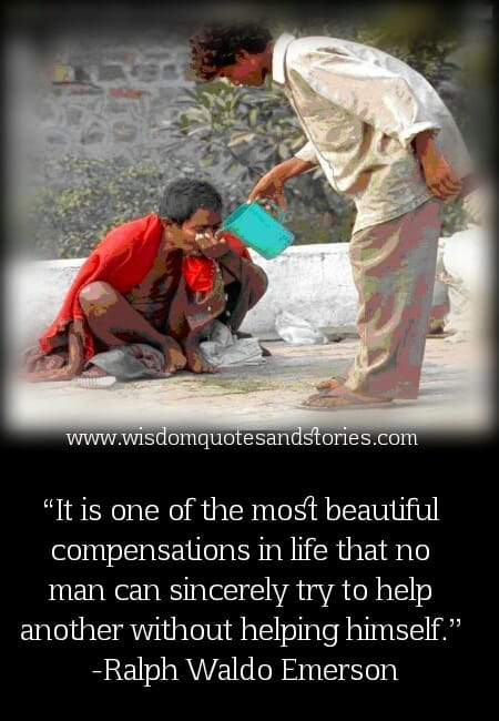 No man can sincerely try to help another without helping himself