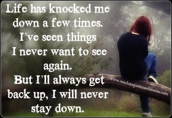 Life has knocked me down , but I will never stay down