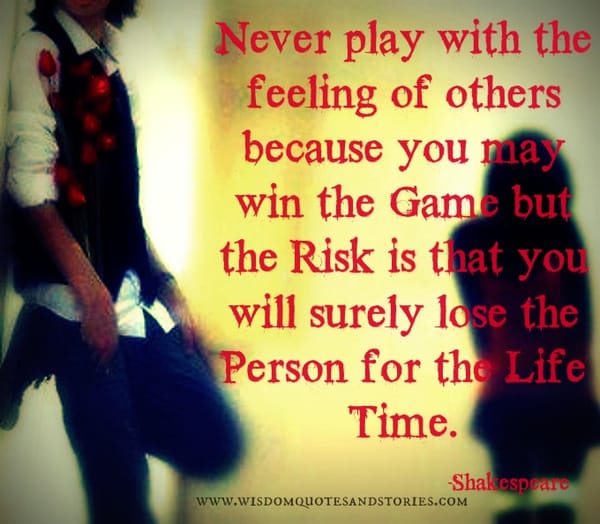 Never play with the feeling of others because you will lose the person for the lifetime - Shakespeare