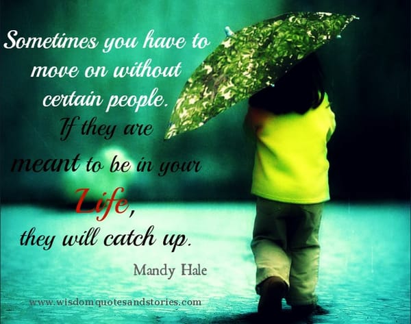 You have to move in life without certain people . They will catch up if meant to be. Mandy hale