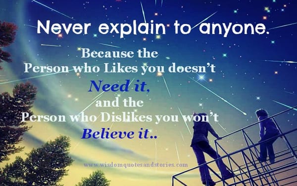 Never explain to anyone because person either doesn't need it or won't believe it.