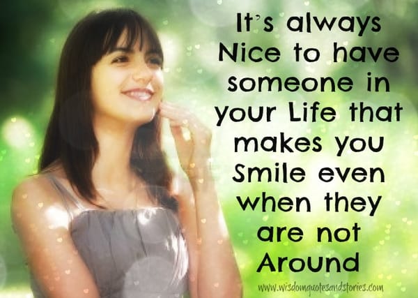 nice to have someone in your life that makes you smile when not around