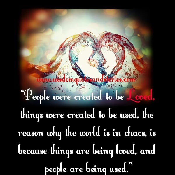 Things are being loved, and people are being used
