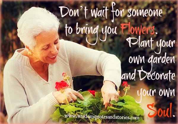 Plant your own garden and decorate your own soul