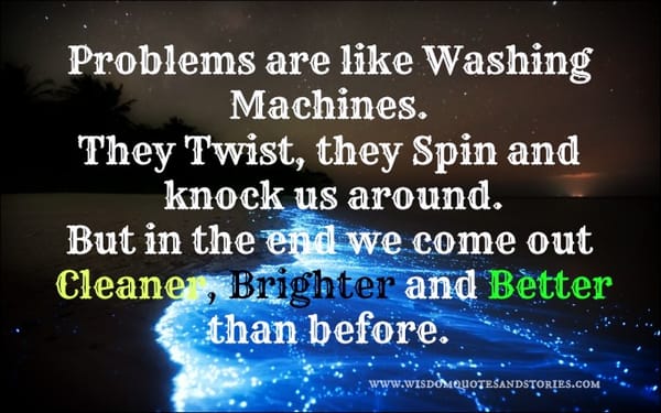 Problems like washing machines , they twist and spin but cleaner , brighter and better than before