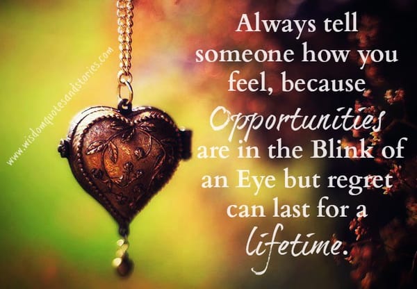 Tell someone how you feel as you may regret for life