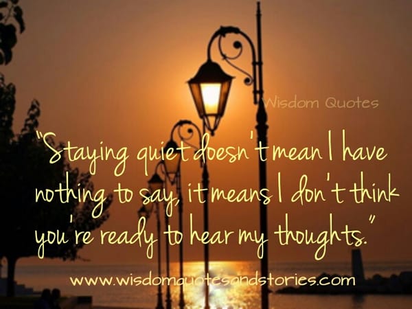 Staying quiet doesn't mean I have nothing to say
