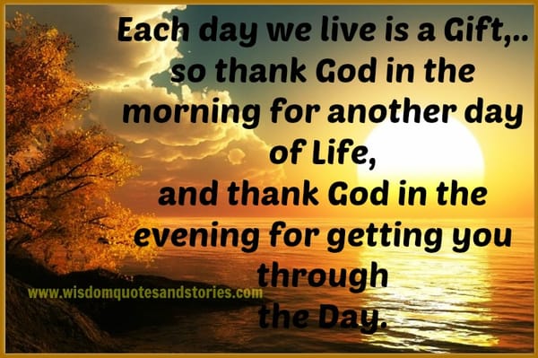 Each day We live is a gift , Thank God for getting you through the day
