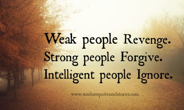 Weak revenge , strong forgive , intelligent ignore