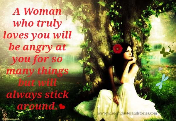 A woman who loves you may be angry at you but will always stick around