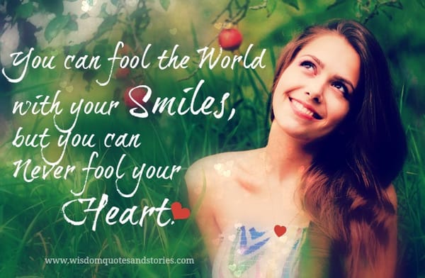 You can fool the world with your smiles but not your heart