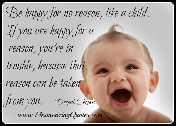 Be happy for no reason, like a child