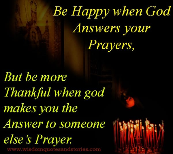 God makes you the answer to someone else’s prayer