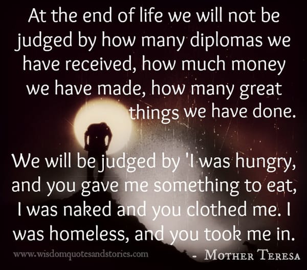 At the end of Life we will be judged by