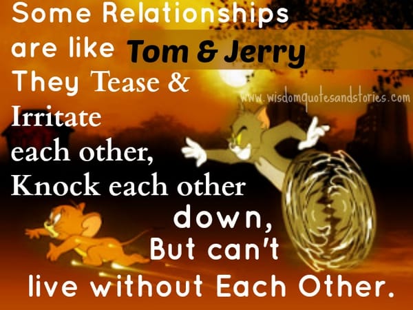 Some relationships are like Tom & Jerry