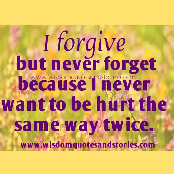 I forgive but never forget