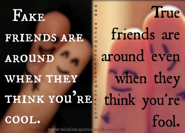 True friends are around even when they think you're fool