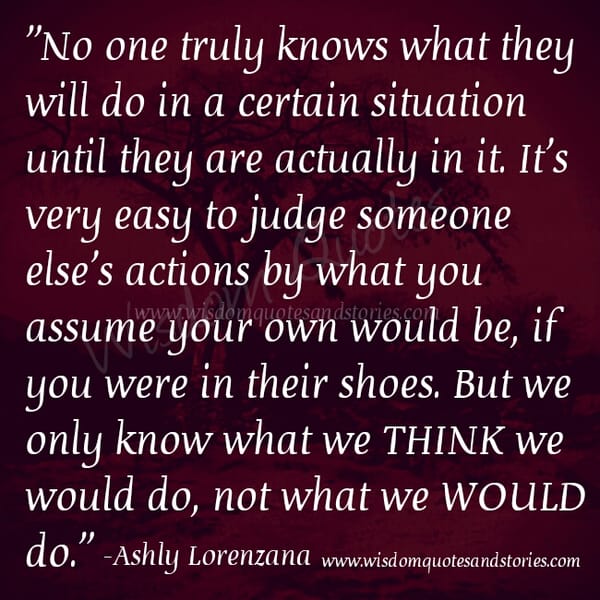 It's very easy to judge someone else's actions