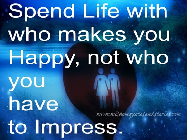 Spend life with who makes you happy
