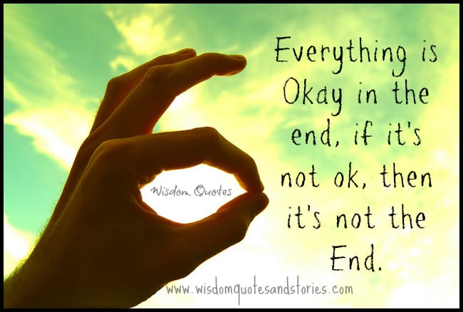 Everything is okay in the end, if it's not ok, then it's not the end