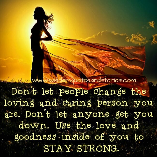 Don’t let people Change the Loving and Caring person you are
