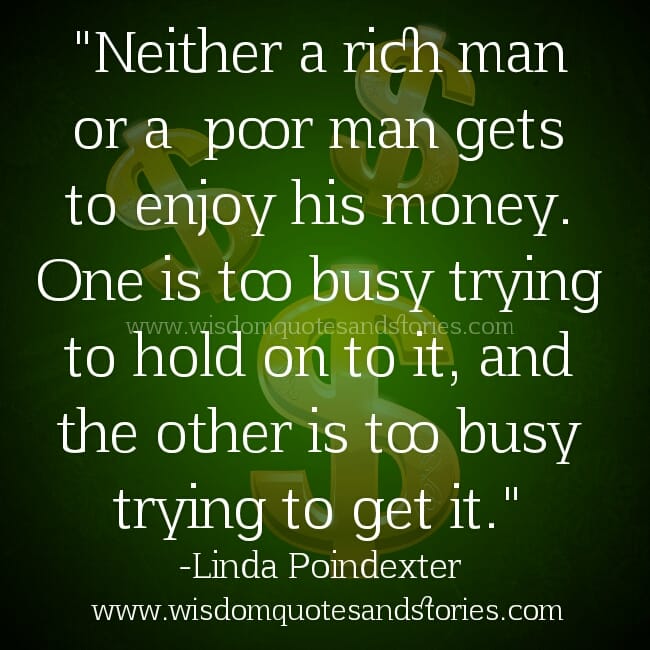 Neither a Rich or Poor man enjoy his Money