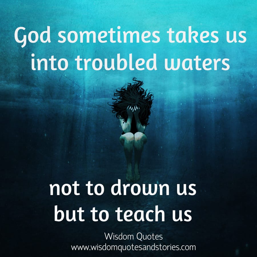 God sometimes takes us into troubled waters not to drown us but to teach us