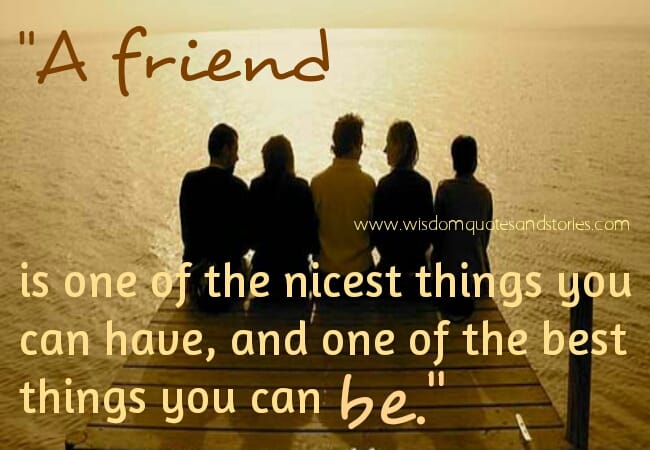 A friend is one of the nicest things you can have