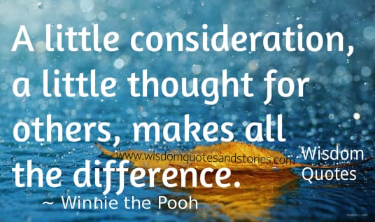 A little consideration , a little thought for others makes all the difference - Winnie the Pooh