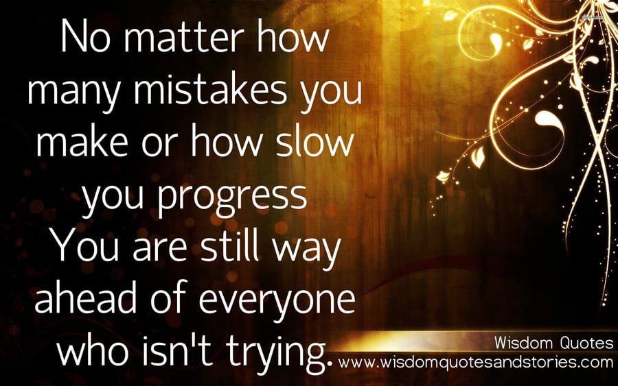 No matter how many mistakes you make , you are way ahead of everyone who isn't trying.